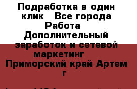 Подработка в один клик - Все города Работа » Дополнительный заработок и сетевой маркетинг   . Приморский край,Артем г.